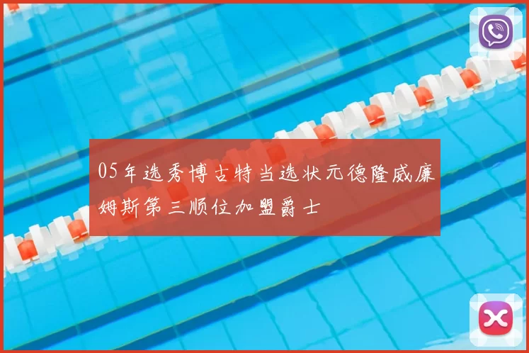 05年选秀博古特当选状元德隆威廉姆斯第三顺位加盟爵士