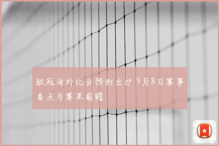 欧冠海外比分预测出炉 9月8日赛事看点与赛果前瞻