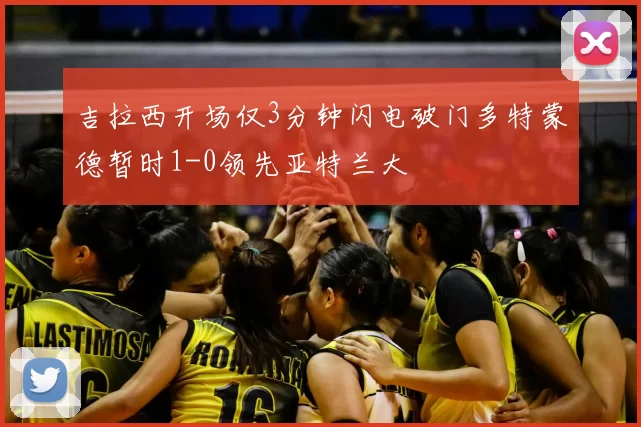 吉拉西开场仅3分钟闪电破门多特蒙德暂时1-0领先亚特兰大