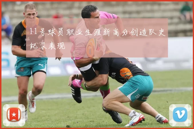 11号球员职业生涯新高分创造队史纪录表现