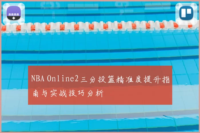 NBA Online2三分投篮精准度提升指南与实战技巧分析
