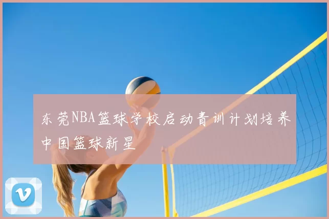东莞NBA篮球学校启动青训计划培养中国篮球新星