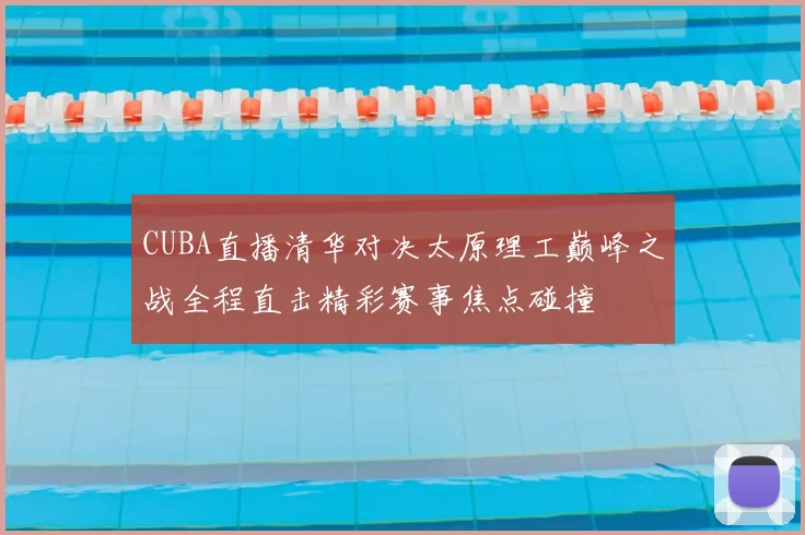 CUBA直播清华对决太原理工巅峰之战全程直击精彩赛事焦点碰撞