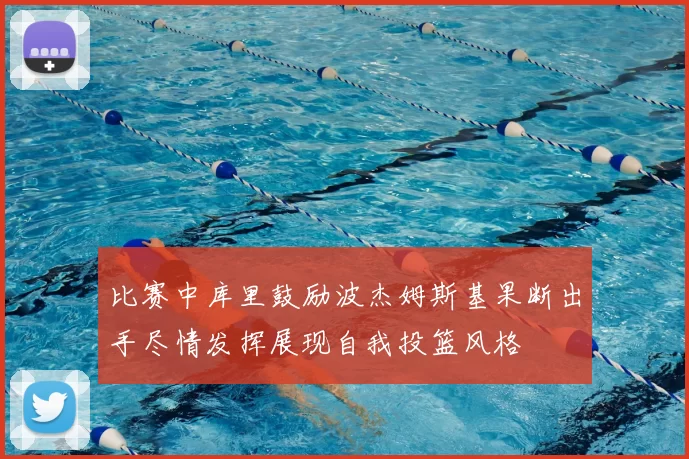 比赛中库里鼓励波杰姆斯基果断出手尽情发挥展现自我投篮风格