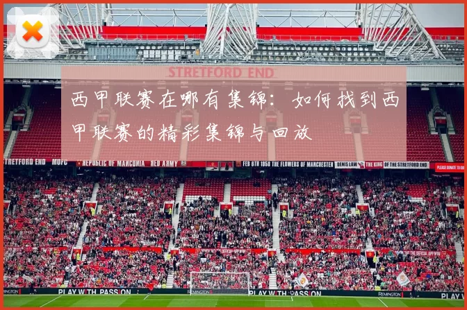 西甲联赛在哪有集锦：如何找到西甲联赛的精彩集锦与回放