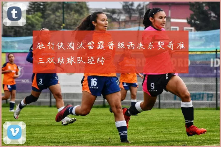 独行侠淘汰雷霆晋级西决东契奇准三双助球队逆转