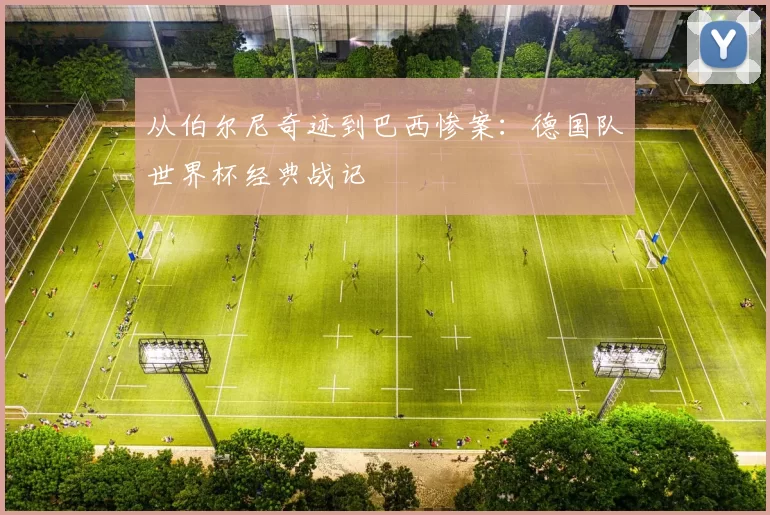 从伯尔尼奇迹到巴西惨案：德国队世界杯经典战记