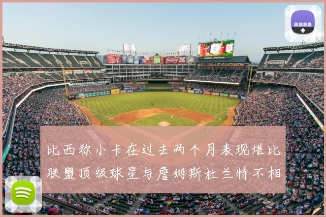 比西称小卡在过去两个月表现堪比联盟顶级球星与詹姆斯杜兰特不相上下