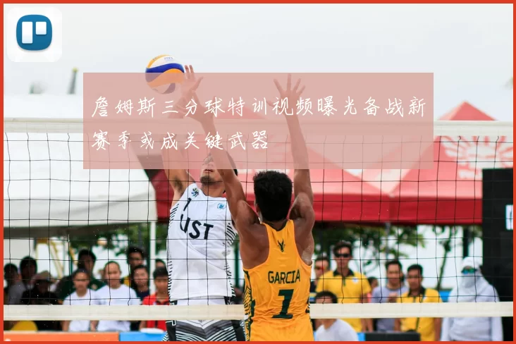 詹姆斯三分球特训视频曝光备战新赛季或成关键武器