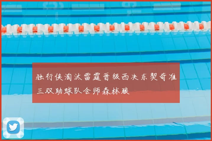 独行侠淘汰雷霆晋级西决东契奇准三双助球队会师森林狼