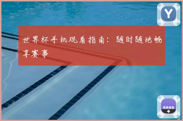 世界杯手机观看指南：随时随地畅享赛事