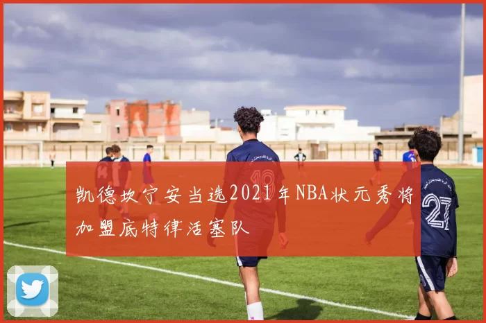 凯德坎宁安当选2021年NBA状元秀将加盟底特律活塞队