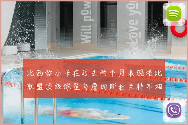 比西称小卡在过去两个月表现堪比联盟顶级球星与詹姆斯杜兰特不相上下