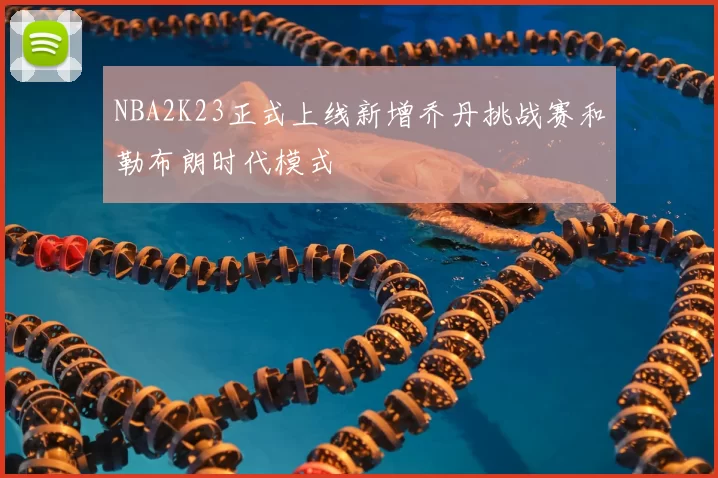 NBA2K23正式上线新增乔丹挑战赛和勒布朗时代模式
