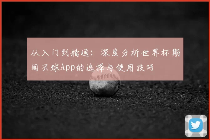 从入门到精通：深度分析世界杯期间买球App的选择与使用技巧