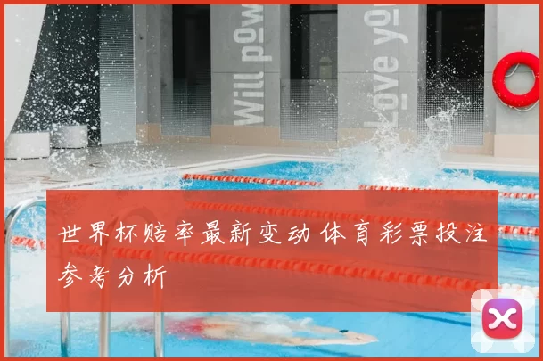 世界杯赔率最新变动 体育彩票投注参考分析
