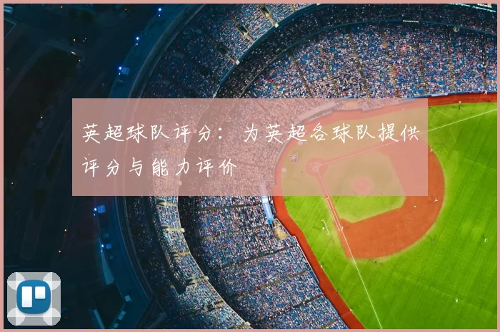 英超球队评分：为英超各球队提供评分与能力评价