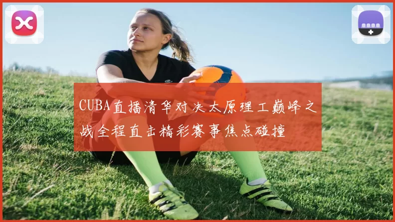 CUBA直播清华对决太原理工巅峰之战全程直击精彩赛事焦点碰撞