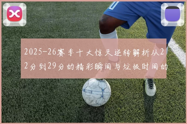 2025-26赛季十大惊天逆转解析从22分到29分的精彩瞬间与垃圾时间的真实定义