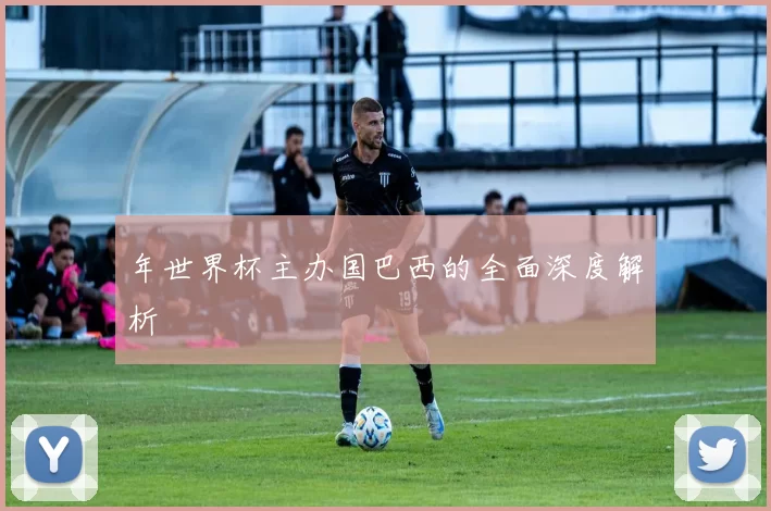 年世界杯主办国巴西的全面深度解析
