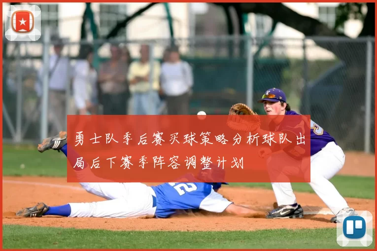 勇士队季后赛买球策略分析球队出局后下赛季阵容调整计划
