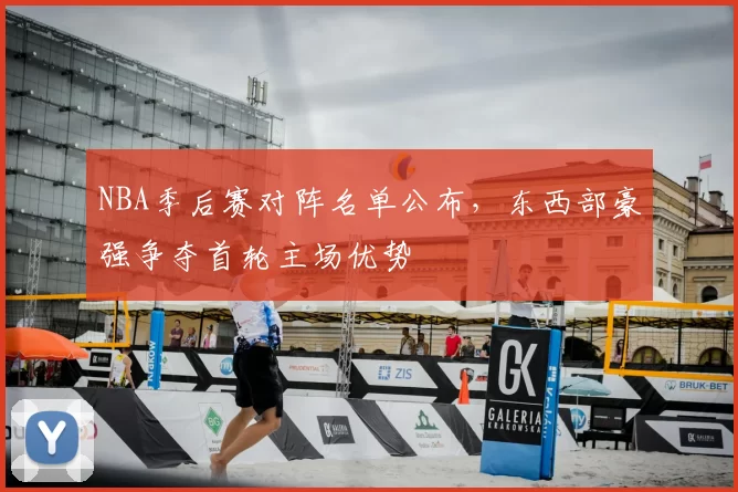 NBA季后赛对阵名单公布,东西部豪强争夺首轮主场优势