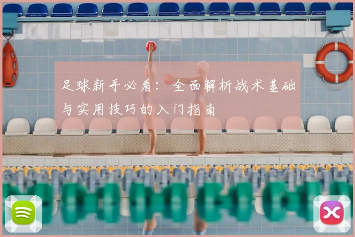 足球新手必看：全面解析战术基础与实用技巧的入门指南