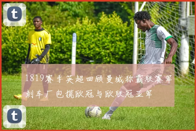 1819赛季英超回顾曼城称霸联赛军刺车厂包揽欧冠与欧联冠亚军