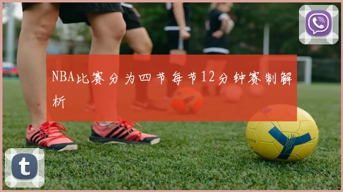 NBA比赛分为四节每节12分钟赛制解析