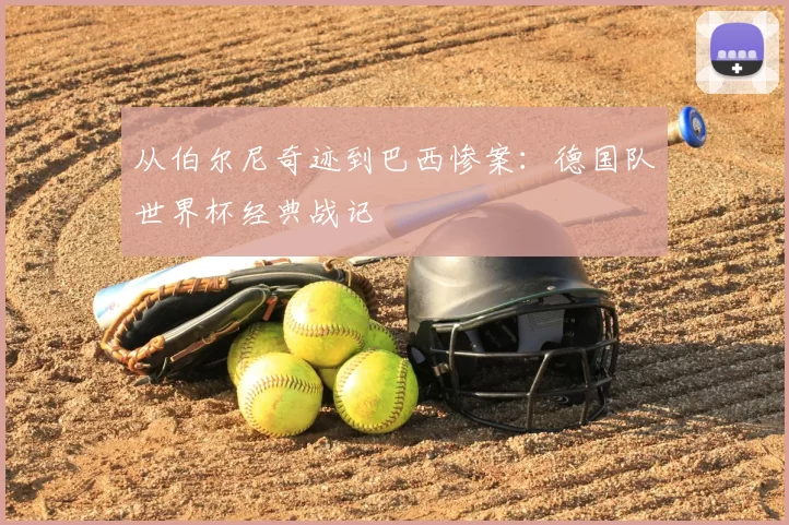 从伯尔尼奇迹到巴西惨案：德国队世界杯经典战记