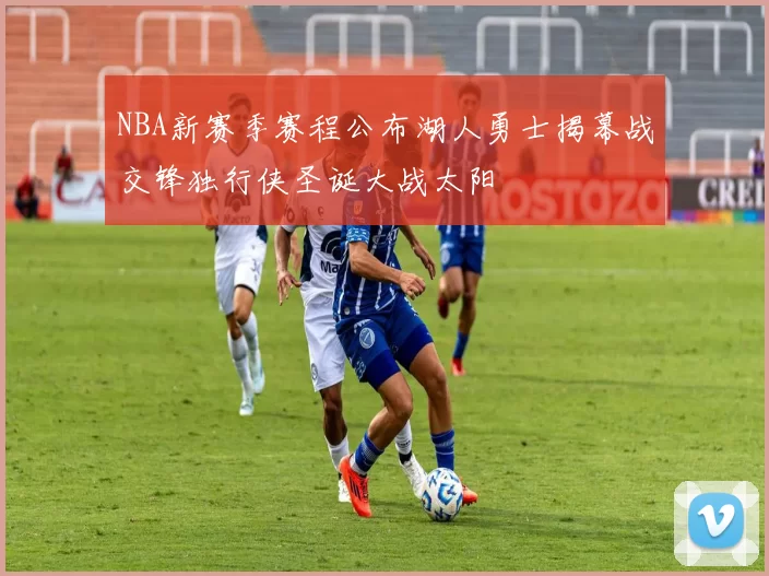 NBA新赛季赛程公布湖人勇士揭幕战交锋独行侠圣诞大战太阳