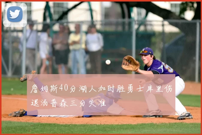 詹姆斯40分湖人加时胜勇士库里伤退汤普森三分失准