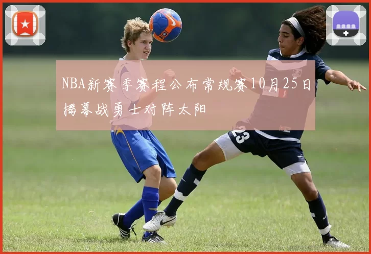 NBA新赛季赛程公布常规赛10月25日揭幕战勇士对阵太阳