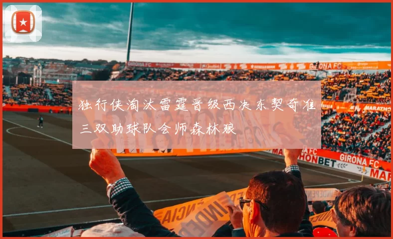 独行侠淘汰雷霆晋级西决东契奇准三双助球队会师森林狼