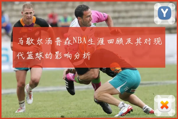 马歇尔汤普森NBA生涯回顾及其对现代篮球的影响分析