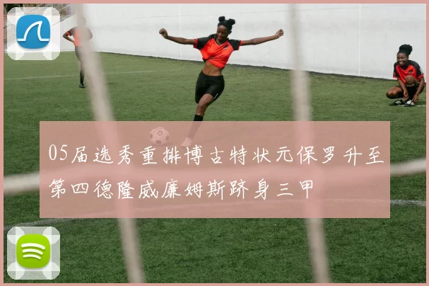 05届选秀重排博古特状元保罗升至第四德隆威廉姆斯跻身三甲