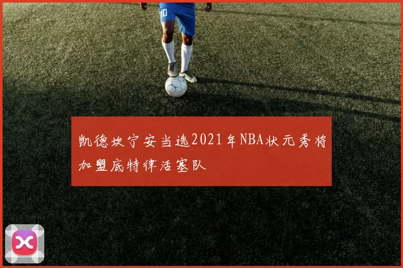 凯德坎宁安当选2021年NBA状元秀将加盟底特律活塞队