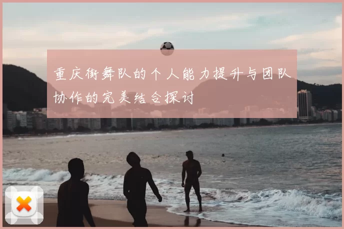 重庆街舞队的个人能力提升与团队协作的完美结合探讨