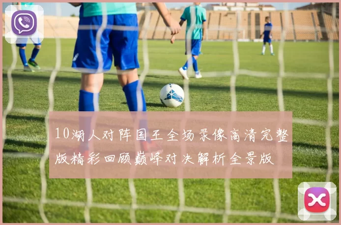 10湖人对阵国王全场录像高清完整版精彩回顾巅峰对决解析全景版