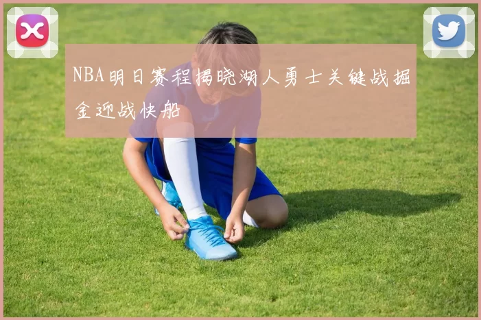 NBA明日赛程揭晓湖人勇士关键战掘金迎战快船