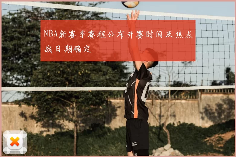 NBA新赛季赛程公布开赛时间及焦点战日期确定