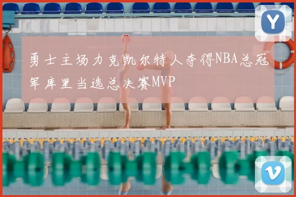 勇士主场力克凯尔特人夺得NBA总冠军库里当选总决赛MVP