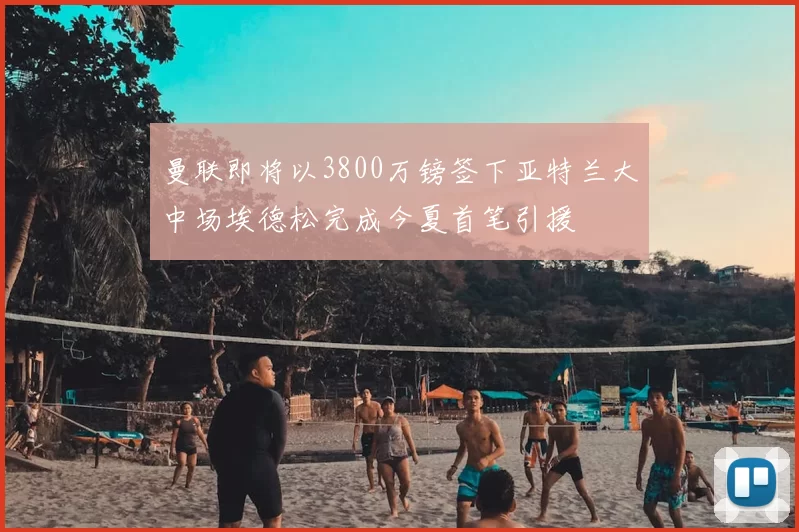 曼联即将以3800万镑签下亚特兰大中场埃德松完成今夏首笔引援