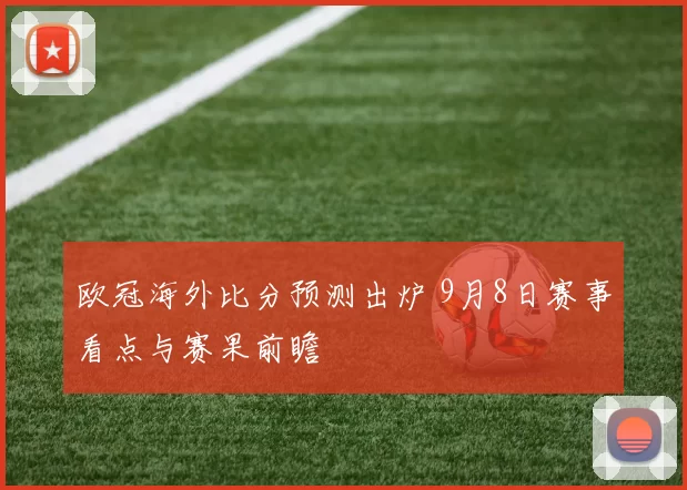 欧冠海外比分预测出炉 9月8日赛事看点与赛果前瞻
