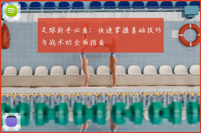 足球新手必看:快速掌握基础技巧与战术的全面指南