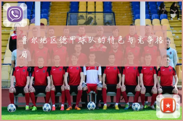 鲁尔地区德甲球队的特色与竞争格局