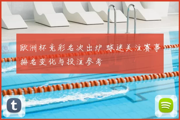欧洲杯竞彩名次出炉 球迷关注赛事排名变化与投注参考