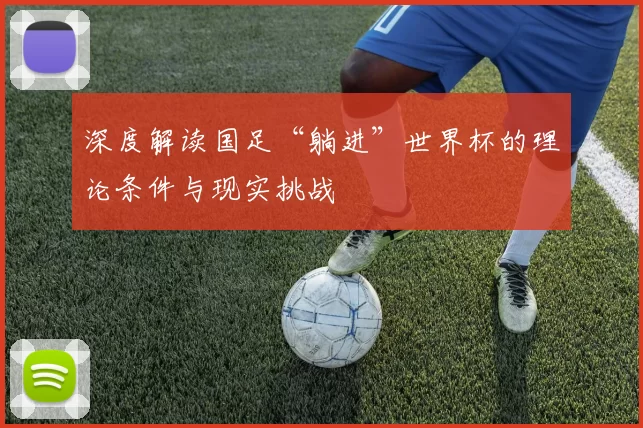 深度解读国足“躺进”世界杯的理论条件与现实挑战