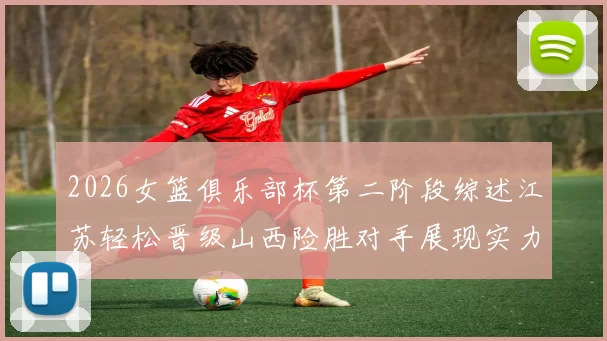 2026女篮俱乐部杯第二阶段综述江苏轻松晋级山西险胜对手展现实力