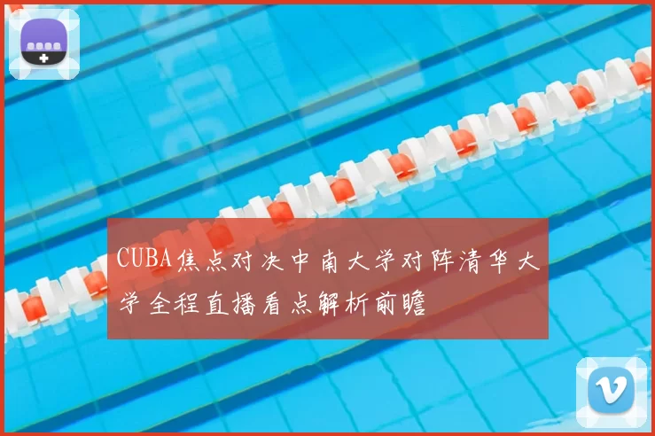 CUBA焦点对决中南大学对阵清华大学全程直播看点解析前瞻
